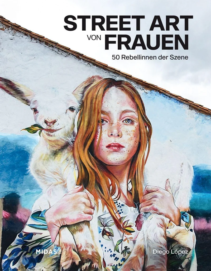 Street Art von Frauen: Die 50 wichtigsten Rebellinen der Szene (Midas Collection). Das Kunstbuch über ihre Themen, ihren Antrieb & ihre künstlerische ... der ganzen Welt.: 50 Rebellinnen der Szene