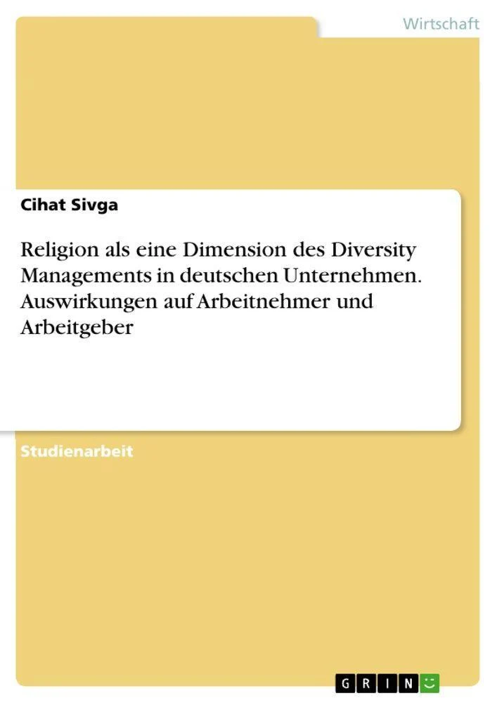 Religion als eine Dimension des Diversity Managements in deutschen Unternehmen. Auswirkungen auf Arbeitnehmer und Arbeitgeber