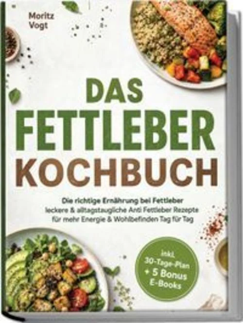 Das Fettleber Kochbuch: Die richtige Ernährung bei Fettleber - leckere & alltagstaugliche Anti Fettleber Rezepte für mehr Energie & Wohlbefinden Tag für Tag - inkl. 30-Tage-Plan + 5 Bonus E-Books