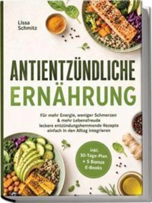 Antientzündliche Ernährung: Für mehr Energie, weniger Schmerzen & mehr Lebensfreude - leckere entzündungshemmende Rezepte einfach in den Alltag integrieren - inkl. 30-Tage-Plan + 5 Bonus E-Books