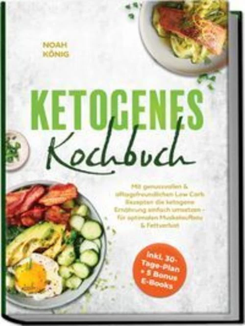 Ketogenes Kochbuch: Mit genussvollen & alltagsfreundlichen Low Carb Rezepten die ketogene Ernährung einfach umsetzen - für optimalen Muskelaufbau & Fettverlust - inkl. 30-Tage-Plan + 5 Bonus E-Books