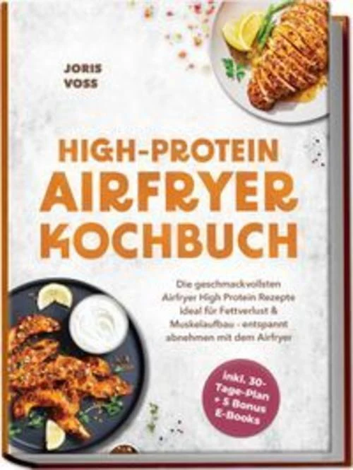 HIGH-PROTEIN AIRFRYER KOCHBUCH: Die geschmackvollsten Airfryer High Protein Rezepte ideal für Fettverlust & Muskelaufbau - entspannt abnehmen mit dem Airfryer - inkl. 30-Tage-Plan + 5 Bonus E-Books