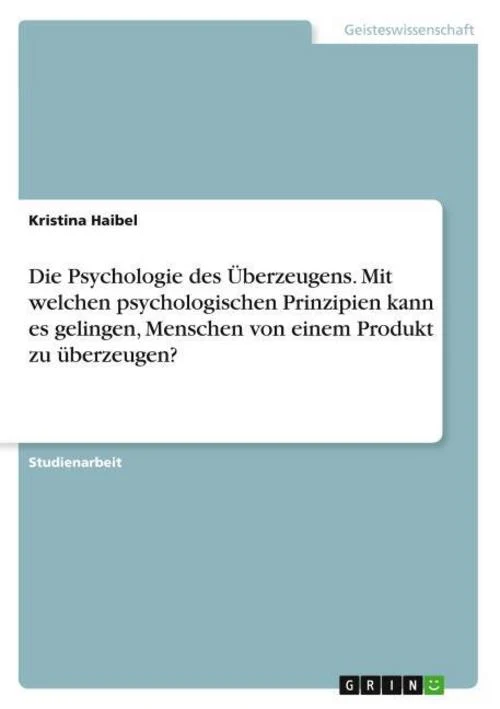 Die Psychologie des Überzeugens. Mit welchen psychologischen Prinzipien kann es gelingen, Menschen von einem Produkt zu überzeugen?