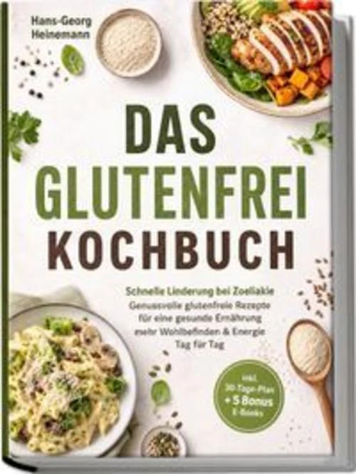 Das Glutenfrei Kochbuch: Schnelle Linderung bei Zoeliakie - Genussvolle glutenfreie Rezepte für eine gesunde Ernährung - mehr Wohlbefinden & Energie Tag für Tag - inkl. 30-Tage-Plan + 5 Bonus E-Books