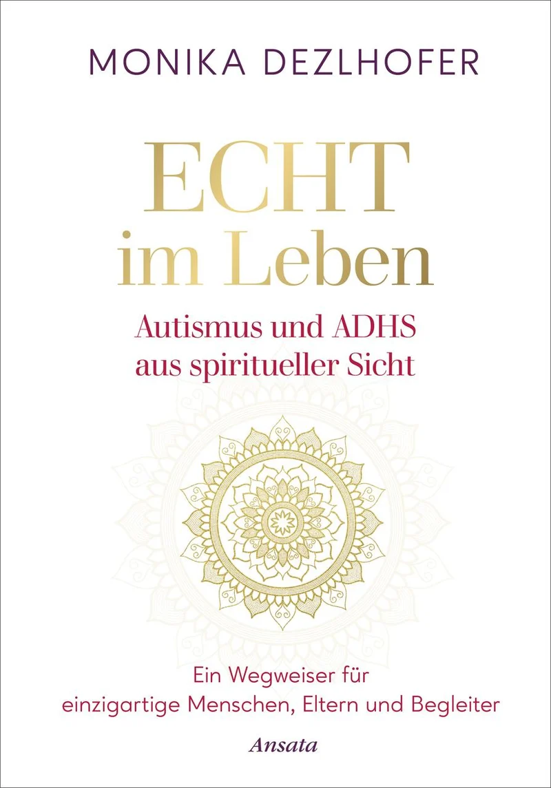 Echt im Leben. Autismus und ADHS aus spiritueller Sicht: Ein Wegweiser für einzigartige Menschen, Eltern und Begleiter - Mit Antworten auf elementare Fragen sowie wertvollen Verhaltenstipps