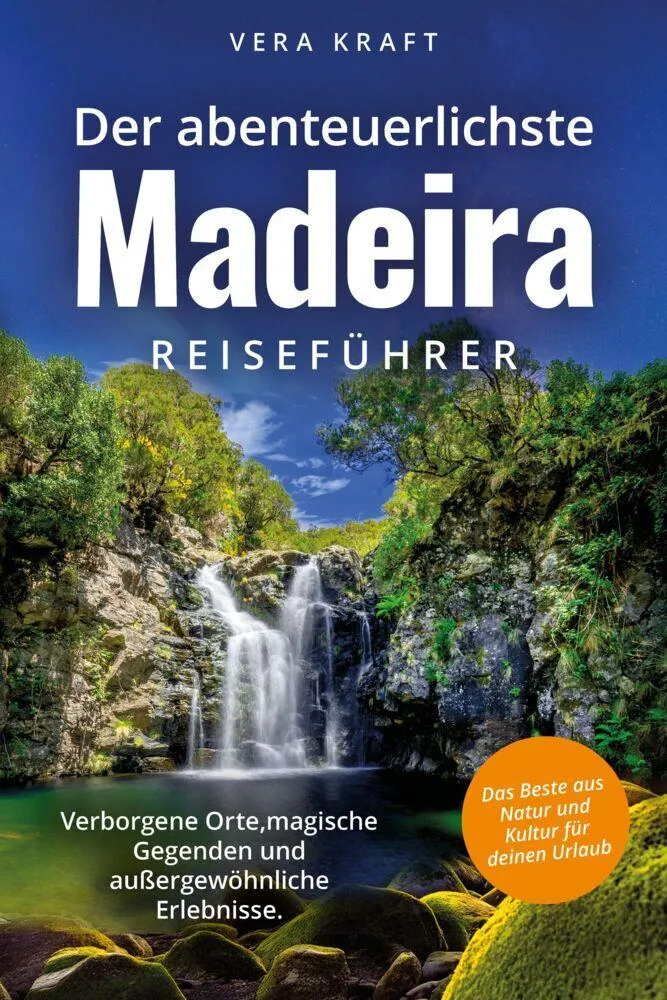 Der abenteuerlichste Madeira Reiseführer | Spektakuläre Orte, magische Gegenden und außergewöhnliche Erlebnisse | Das Beste aus Natur und Kultur für deinen Urlaub