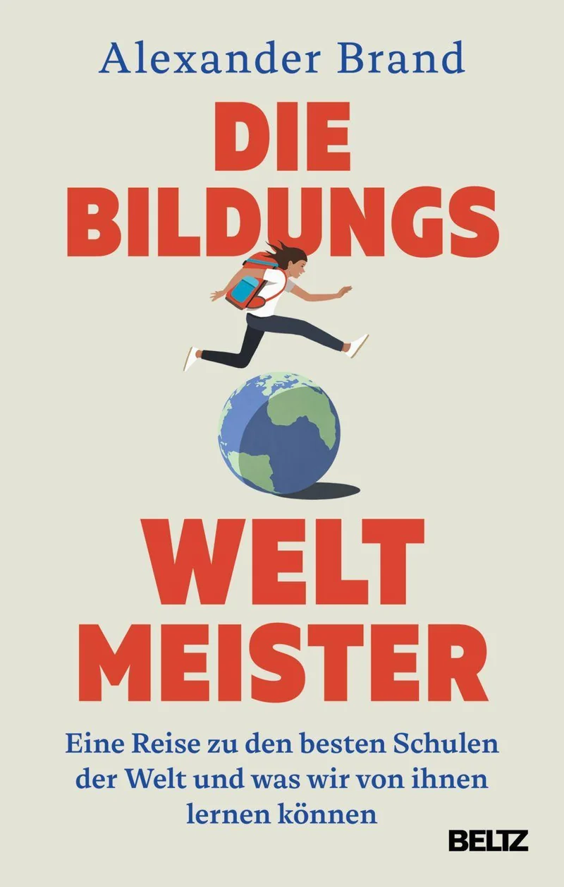 Die Bildungsweltmeister: Eine Reise zu den besten Schulen der Welt und was wir von ihnen lernen können