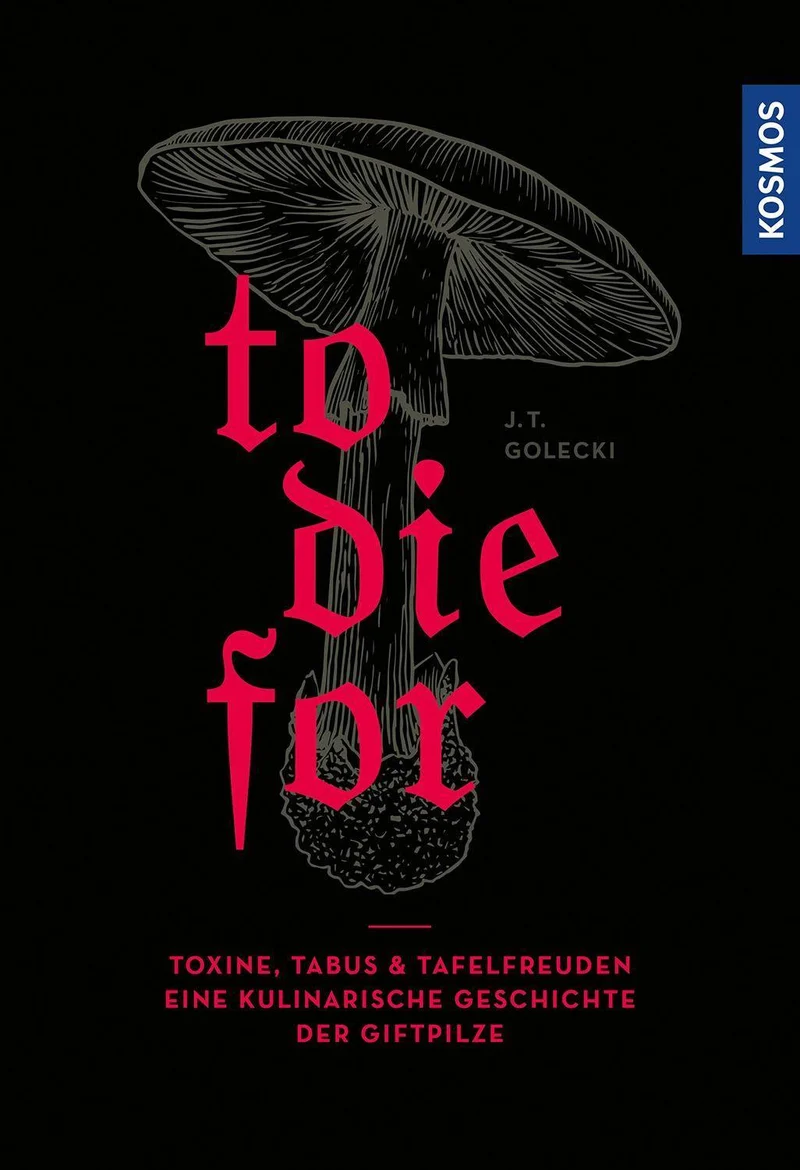 To Die For: Toxine, Tabus & Tafelfreuden – eine kulinarische Geschichte der Giftpilze, eine Kulturgeschichte der Giftpilze und ihrer Verwendung in der Küche- Kulinarik, Mykologie, Toxikologie