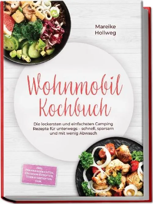 Wohnmobil Kochbuch: Die leckersten und einfachsten Camping Rezepte für unterwegs - schnell, sparsam und mit wenig Abwasch - inkl. Pfannengerichten, Outdoor Rezepten, Vorratsrezepten uvm.