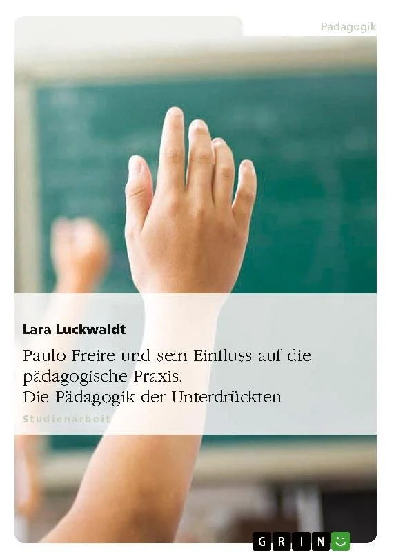 Paulo Freire und sein Einfluss auf die pädagogische Praxis. Die Pädagogik der Unterdrückten